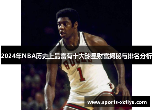 2024年NBA历史上最富有十大球星财富揭秘与排名分析