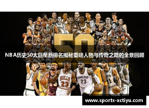 NBA历史50大巨星新排名揭秘重磅人物与传奇之路的全景回顾