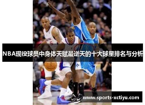 NBA现役球员中身体天赋最逆天的十大球星排名与分析