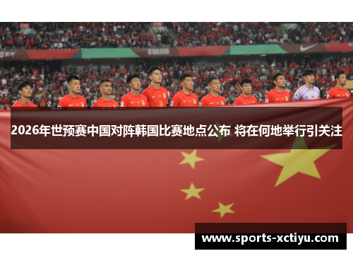 2026年世预赛中国对阵韩国比赛地点公布 将在何地举行引关注