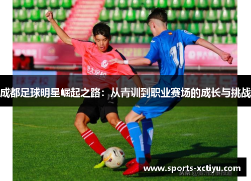 成都足球明星崛起之路：从青训到职业赛场的成长与挑战