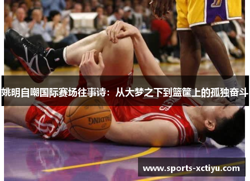 姚明自嘲国际赛场往事诗：从大梦之下到篮筐上的孤独奋斗