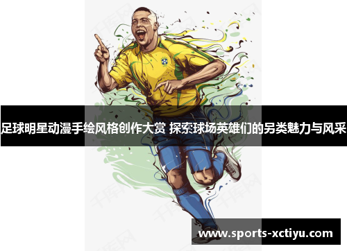 足球明星动漫手绘风格创作大赏 探索球场英雄们的另类魅力与风采