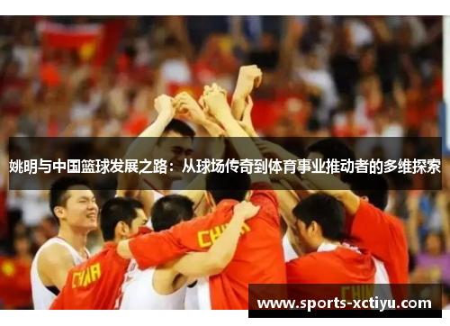 姚明与中国篮球发展之路：从球场传奇到体育事业推动者的多维探索