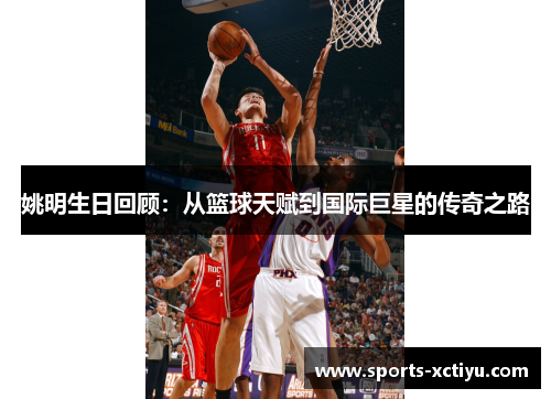 姚明生日回顾：从篮球天赋到国际巨星的传奇之路