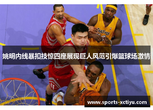 姚明内线暴扣技惊四座展现巨人风范引爆篮球场激情
