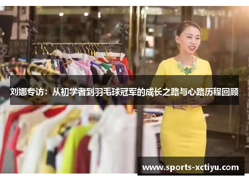 刘娜专访：从初学者到羽毛球冠军的成长之路与心路历程回顾
