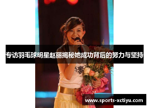 专访羽毛球明星赵丽揭秘她成功背后的努力与坚持