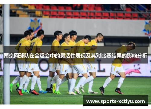 南京网球队在全运会中的灵活性表现及其对比赛结果的影响分析
