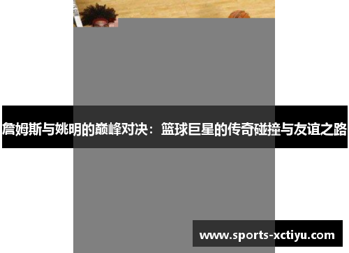 詹姆斯与姚明的巅峰对决：篮球巨星的传奇碰撞与友谊之路
