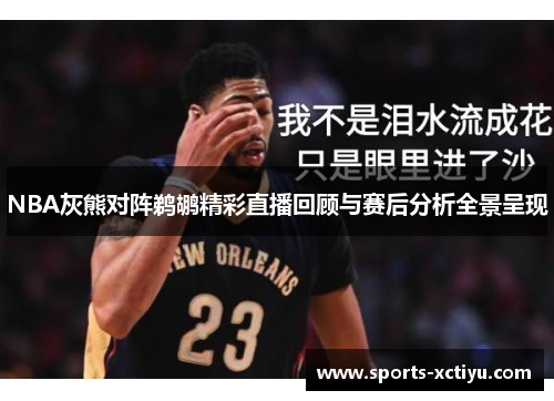 NBA灰熊对阵鹈鹕精彩直播回顾与赛后分析全景呈现