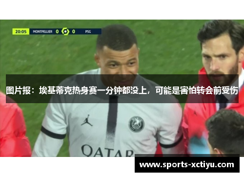 图片报：埃基蒂克热身赛一分钟都没上，可能是害怕转会前受伤