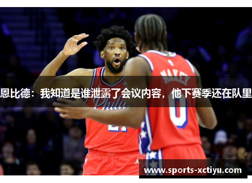 恩比德：我知道是谁泄露了会议内容，他下赛季还在队里