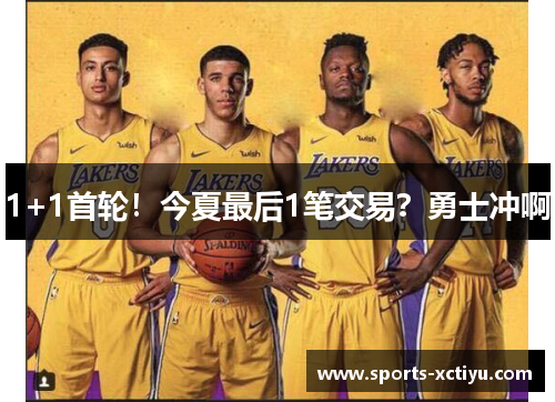 1+1首轮！今夏最后1笔交易？勇士冲啊