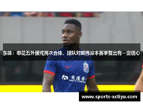 东体：申花五外援或再次合体，球队对戴伟浚本赛季复出有一定信心