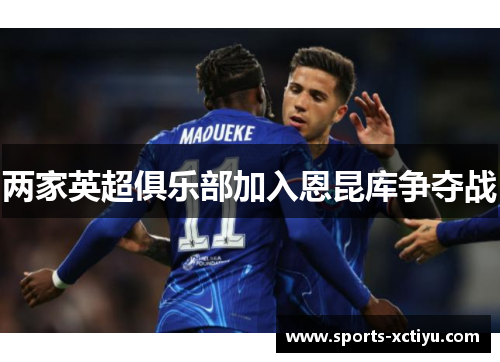 两家英超俱乐部加入恩昆库争夺战