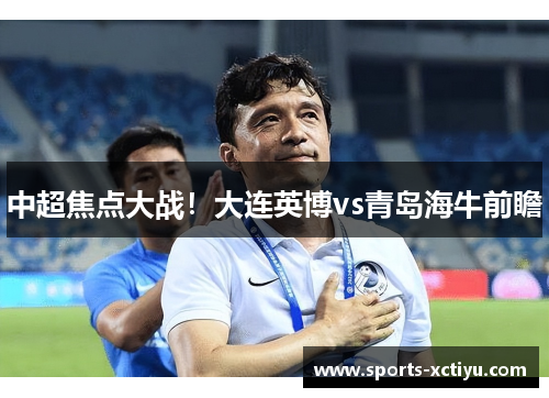 中超焦点大战！大连英博vs青岛海牛前瞻
