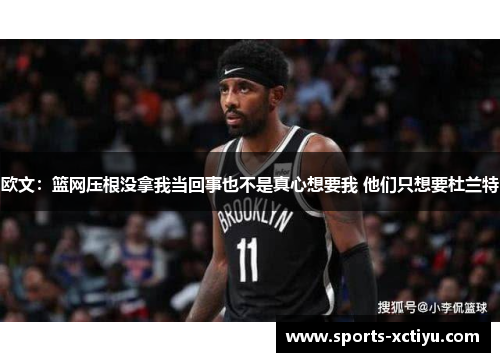 欧文：篮网压根没拿我当回事也不是真心想要我 他们只想要杜兰特