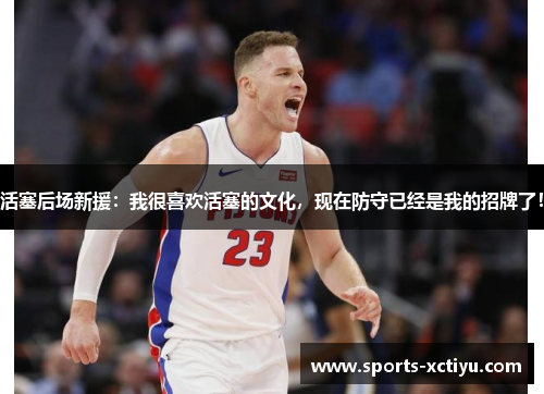 活塞后场新援：我很喜欢活塞的文化，现在防守已经是我的招牌了！