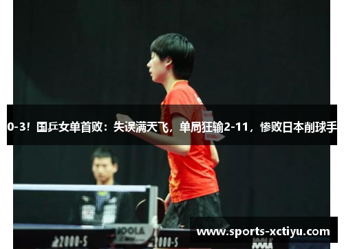 0-3！国乒女单首败：失误满天飞，单局狂输2-11，惨败日本削球手